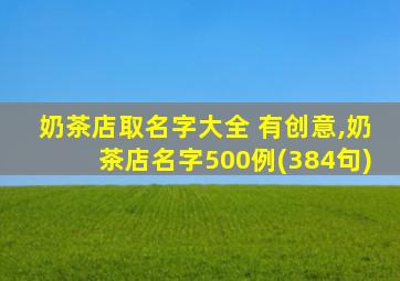 奶茶店取名字大全 有创意,奶茶店名字500例(384句)